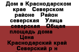 Дом в Краснодарском крае , Северском районе › Район ­ северская › Улица ­ северская › Общая площадь дома ­ 40 › Цена ­ 12 000 - Краснодарский край, Северский р-н, Северская ст-ца Недвижимость » Дома, коттеджи, дачи аренда   